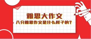 雅思不同分数段对应的作文长什么样？学会大量的使用精确的地道语言你就是八分！