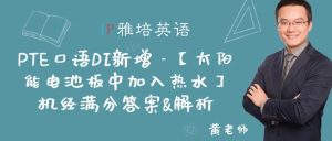 PTE口语DI新增 – 【太阳能电池板中加入热水】机经满分答案&解析