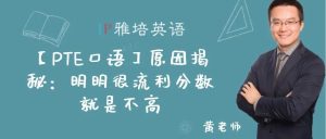 【PTE口语】原因揭秘：明明很流利分数就是不高