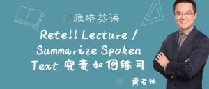 ​Retell Lecture / Summarize Spoken Text 究竟如何练习