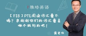 【FIB】PTE阅读词汇量不够？来测测你们的词汇量是哪个级别的吧！