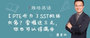 【PTE听力】SST机经太多？掌握这三点，你也可以得满分