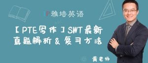 【PTE写作】SWT最新真题解析 & 复习方法