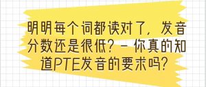 明明每个词都读对了，发音分数还是很低？- 你真的知道PTE发音的要求吗？