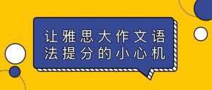让雅思大作文语法提分的小心机