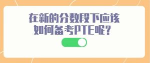 在新的分数段下应该如何备考PTE呢？