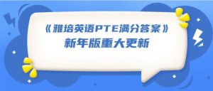 《雅培英语PTE满分答案》新年版重大更新