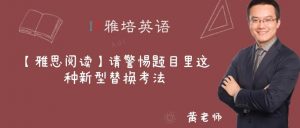 【雅思阅读】请警惕题目里这种新型替换考法